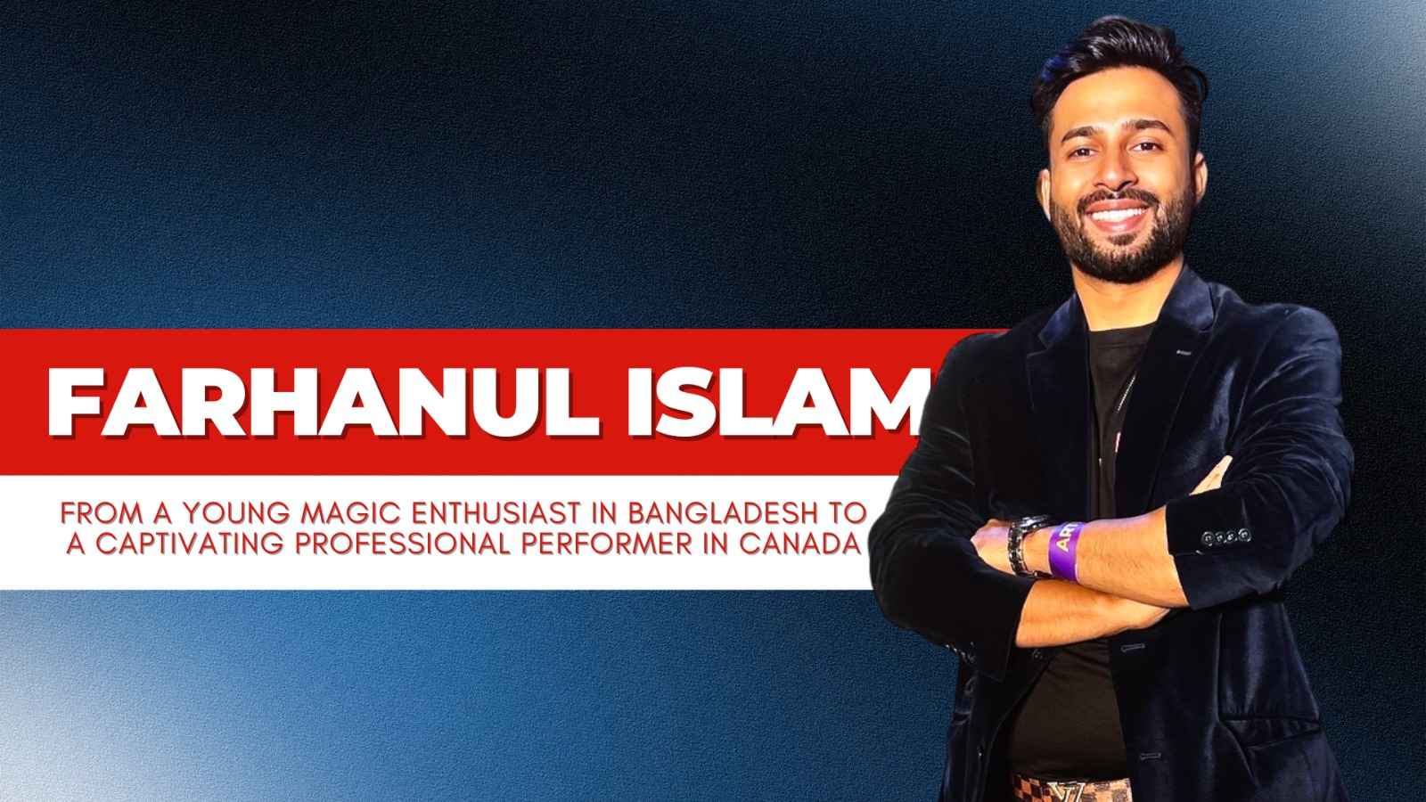 The Enchanting Journey of Farhanul Islam: Bangladesh’s Magicman in Canada