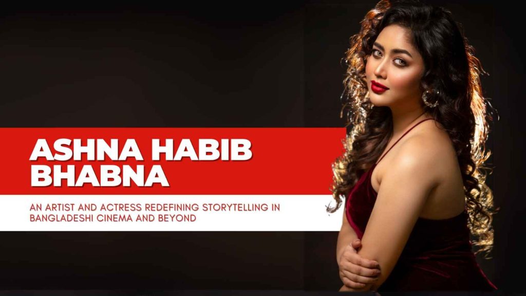 Ashna Habib Bhabna: A Star Born from the Heart of Old Dhaka