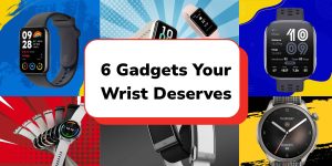 6 Gadgets Your Wrist Deserves